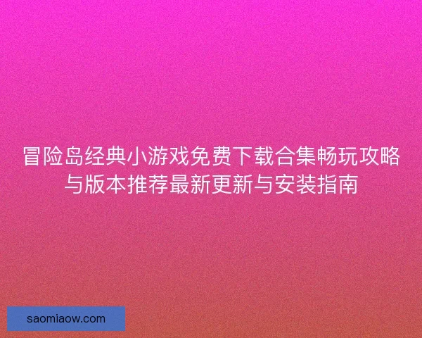 冒险岛经典小游戏免费下载合集畅玩攻略与版本推荐最新更新与安装指南 冒险岛经典小游戏免费下载合集畅玩攻略与版本推荐最新更新与安装指南