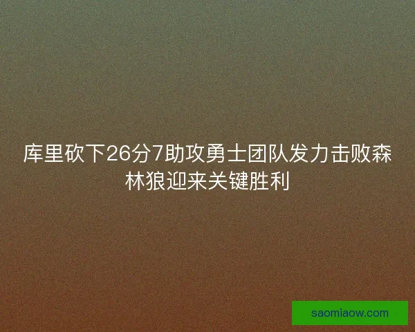 库里砍下26分7助攻勇士团队发力击败森林狼迎来关键胜利 库里砍下26分7助攻勇士团队发力击败森林狼迎来关键胜利