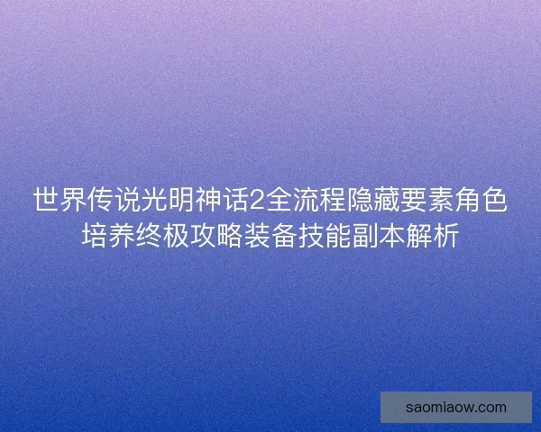 世界传说光明神话2全流程隐藏要素角色培养终极攻略装备技能副本解析