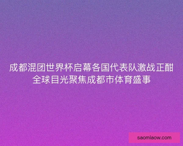 成都混团世界杯启幕各国代表队激战正酣全球目光聚焦成都市体育盛事