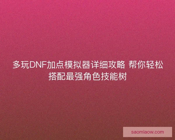 多玩DNF加点模拟器详细攻略 帮你轻松搭配最强角色技能树