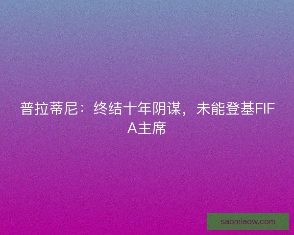 普拉蒂尼：终结十年阴谋，未能登基FIFA主席